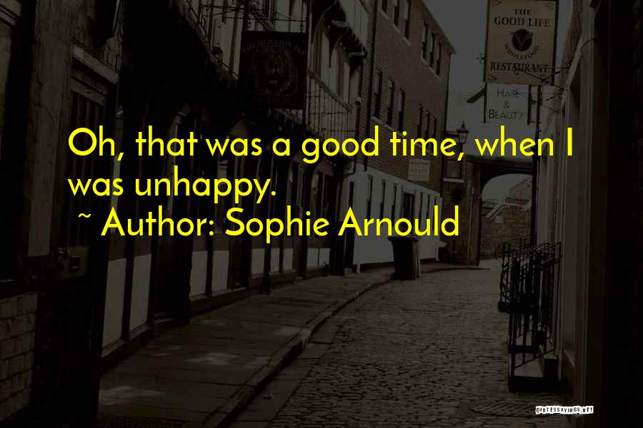 Sophie Arnould Quotes: Oh, That Was A Good Time, When I Was Unhappy.