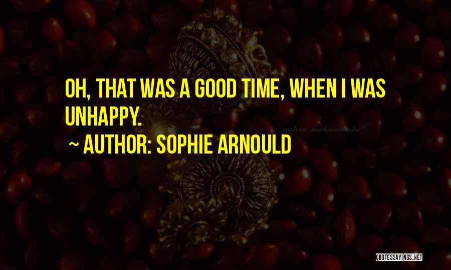 Sophie Arnould Quotes: Oh, That Was A Good Time, When I Was Unhappy.