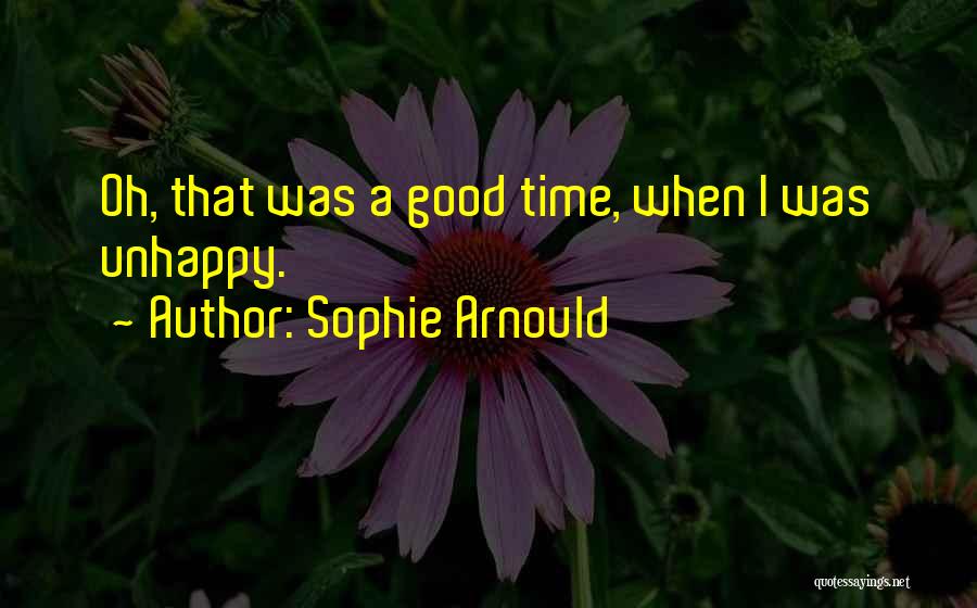 Sophie Arnould Quotes: Oh, That Was A Good Time, When I Was Unhappy.