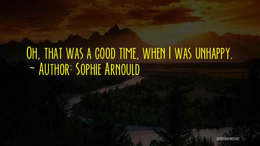 Sophie Arnould Quotes: Oh, That Was A Good Time, When I Was Unhappy.