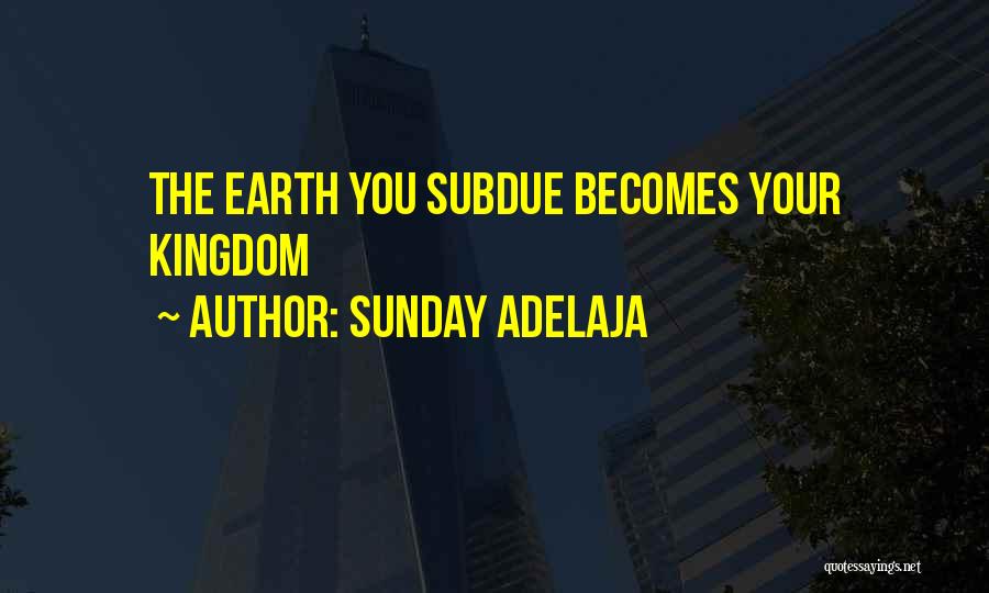 Sunday Adelaja Quotes: The Earth You Subdue Becomes Your Kingdom