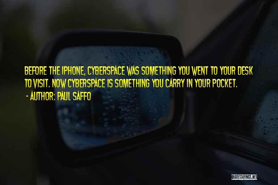 Paul Saffo Quotes: Before The Iphone, Cyberspace Was Something You Went To Your Desk To Visit. Now Cyberspace Is Something You Carry In