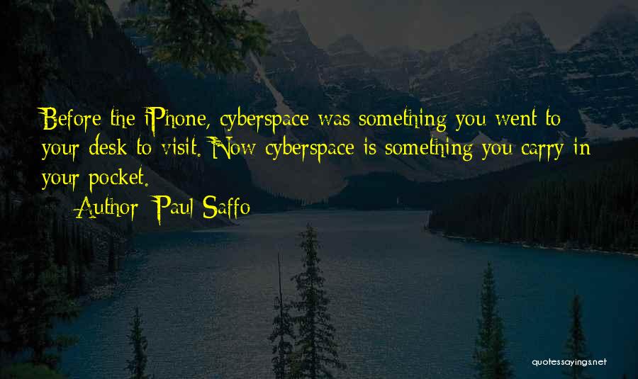 Paul Saffo Quotes: Before The Iphone, Cyberspace Was Something You Went To Your Desk To Visit. Now Cyberspace Is Something You Carry In