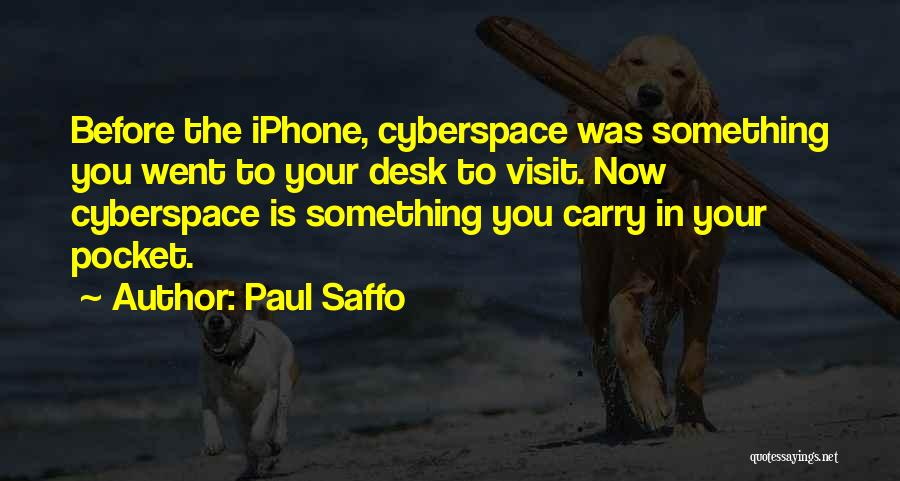 Paul Saffo Quotes: Before The Iphone, Cyberspace Was Something You Went To Your Desk To Visit. Now Cyberspace Is Something You Carry In