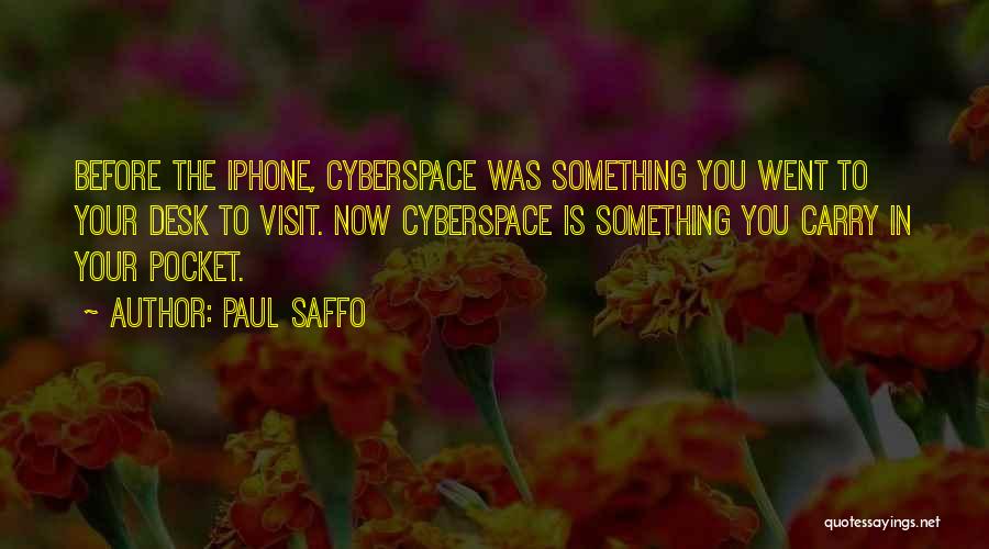 Paul Saffo Quotes: Before The Iphone, Cyberspace Was Something You Went To Your Desk To Visit. Now Cyberspace Is Something You Carry In