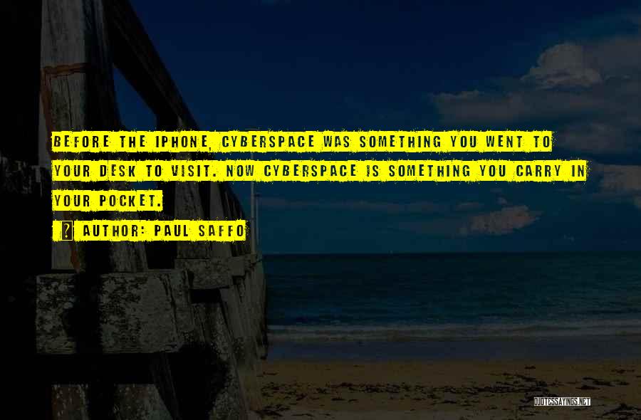 Paul Saffo Quotes: Before The Iphone, Cyberspace Was Something You Went To Your Desk To Visit. Now Cyberspace Is Something You Carry In