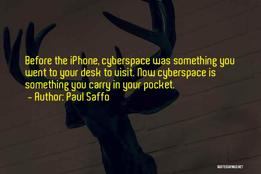 Paul Saffo Quotes: Before The Iphone, Cyberspace Was Something You Went To Your Desk To Visit. Now Cyberspace Is Something You Carry In