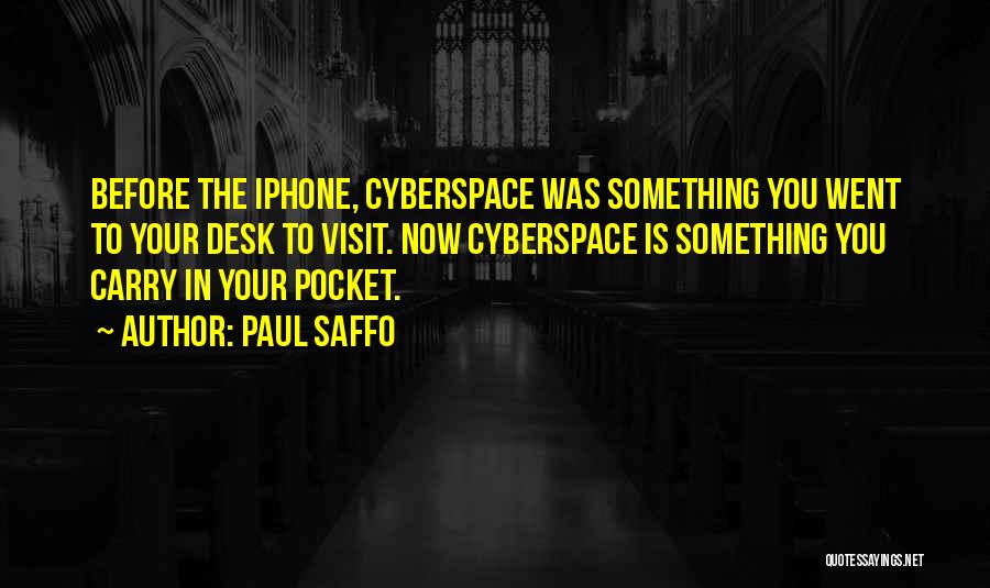 Paul Saffo Quotes: Before The Iphone, Cyberspace Was Something You Went To Your Desk To Visit. Now Cyberspace Is Something You Carry In