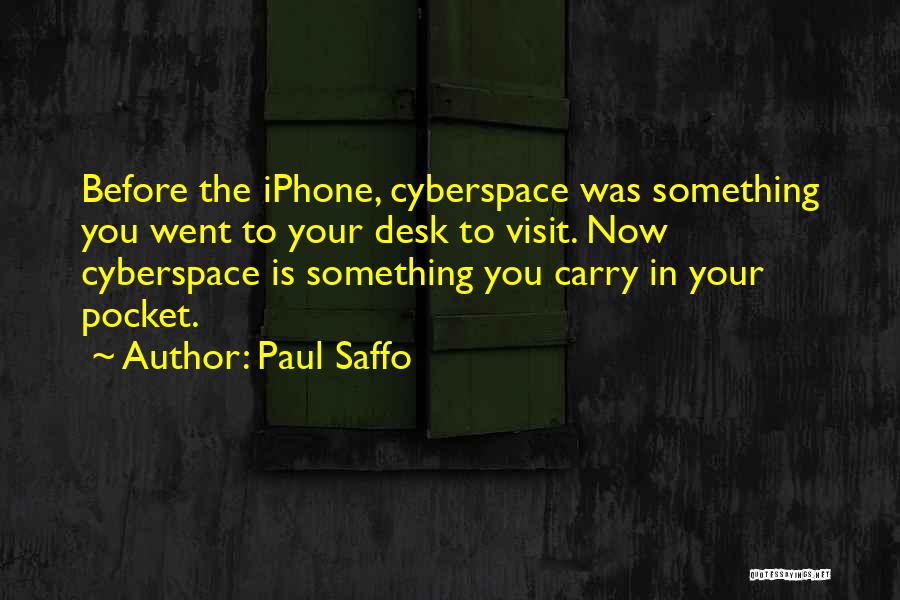 Paul Saffo Quotes: Before The Iphone, Cyberspace Was Something You Went To Your Desk To Visit. Now Cyberspace Is Something You Carry In