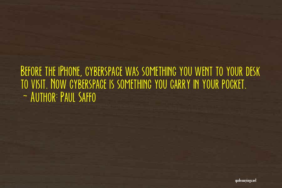 Paul Saffo Quotes: Before The Iphone, Cyberspace Was Something You Went To Your Desk To Visit. Now Cyberspace Is Something You Carry In