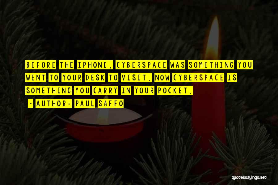 Paul Saffo Quotes: Before The Iphone, Cyberspace Was Something You Went To Your Desk To Visit. Now Cyberspace Is Something You Carry In
