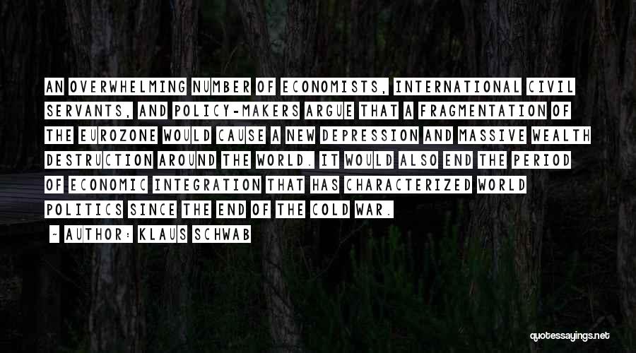 Klaus Schwab Quotes: An Overwhelming Number Of Economists, International Civil Servants, And Policy-makers Argue That A Fragmentation Of The Eurozone Would Cause A
