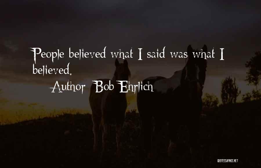 Bob Ehrlich Quotes: People Believed What I Said Was What I Believed.