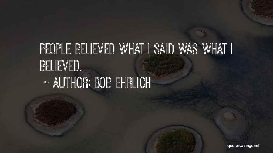 Bob Ehrlich Quotes: People Believed What I Said Was What I Believed.