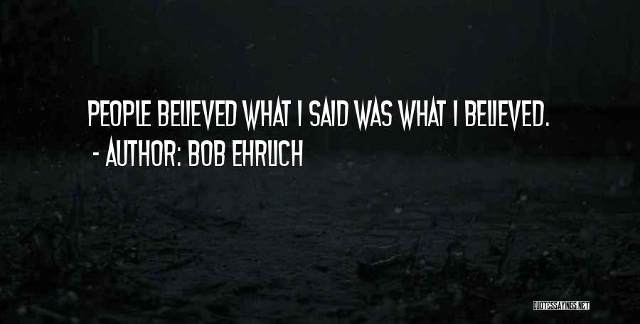 Bob Ehrlich Quotes: People Believed What I Said Was What I Believed.