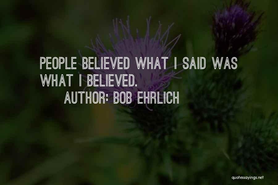 Bob Ehrlich Quotes: People Believed What I Said Was What I Believed.