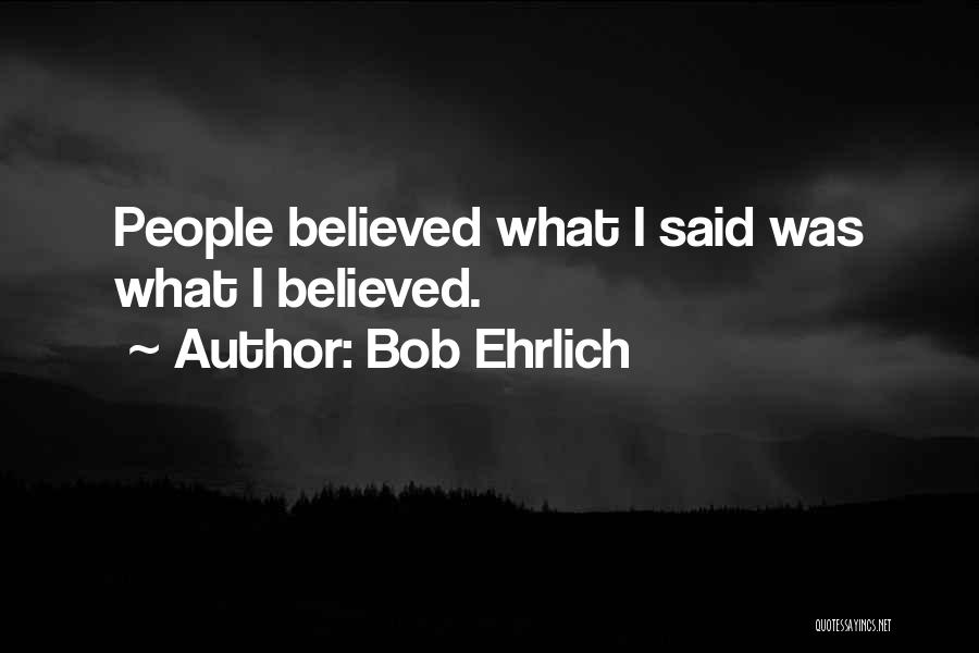 Bob Ehrlich Quotes: People Believed What I Said Was What I Believed.