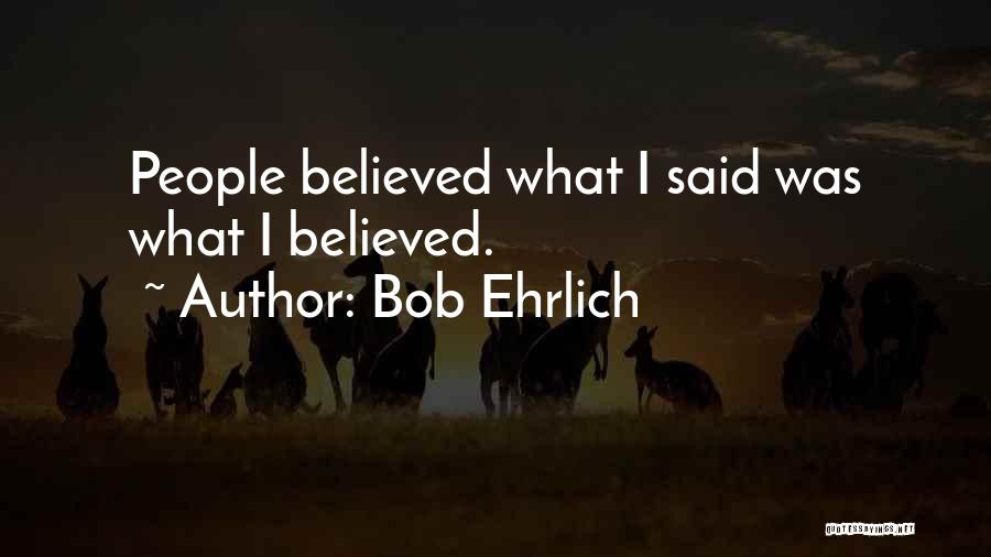 Bob Ehrlich Quotes: People Believed What I Said Was What I Believed.