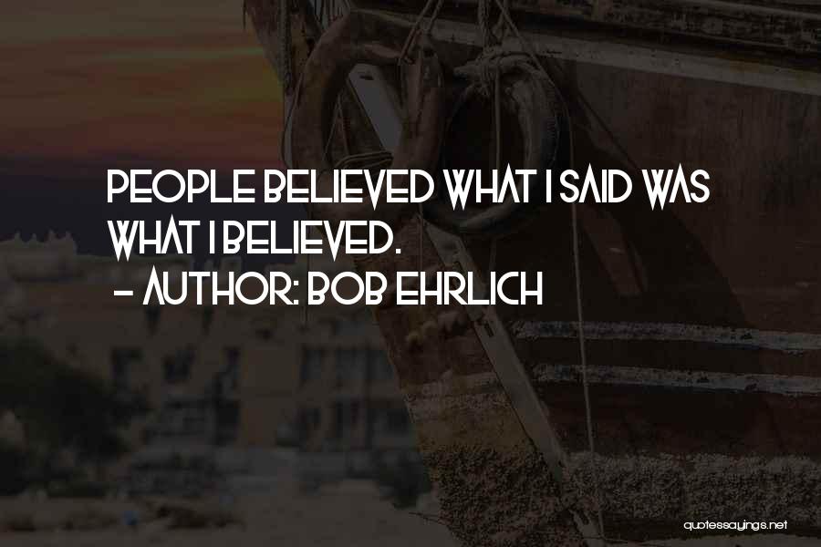 Bob Ehrlich Quotes: People Believed What I Said Was What I Believed.