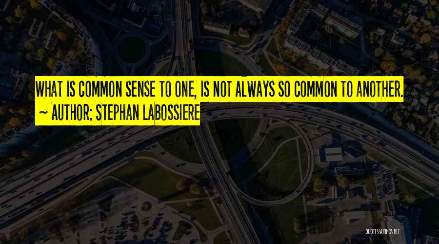 Stephan Labossiere Quotes: What Is Common Sense To One, Is Not Always So Common To Another.