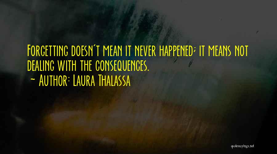 Laura Thalassa Quotes: Forgetting Doesn't Mean It Never Happened; It Means Not Dealing With The Consequences.