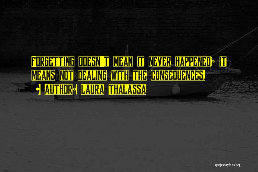 Laura Thalassa Quotes: Forgetting Doesn't Mean It Never Happened; It Means Not Dealing With The Consequences.