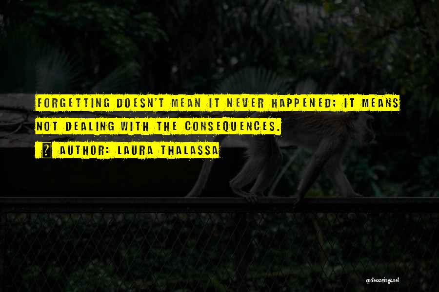 Laura Thalassa Quotes: Forgetting Doesn't Mean It Never Happened; It Means Not Dealing With The Consequences.