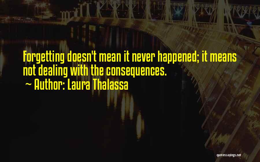 Laura Thalassa Quotes: Forgetting Doesn't Mean It Never Happened; It Means Not Dealing With The Consequences.