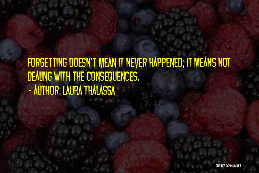 Laura Thalassa Quotes: Forgetting Doesn't Mean It Never Happened; It Means Not Dealing With The Consequences.