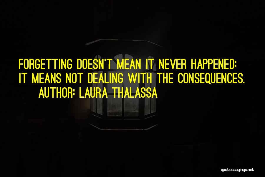 Laura Thalassa Quotes: Forgetting Doesn't Mean It Never Happened; It Means Not Dealing With The Consequences.