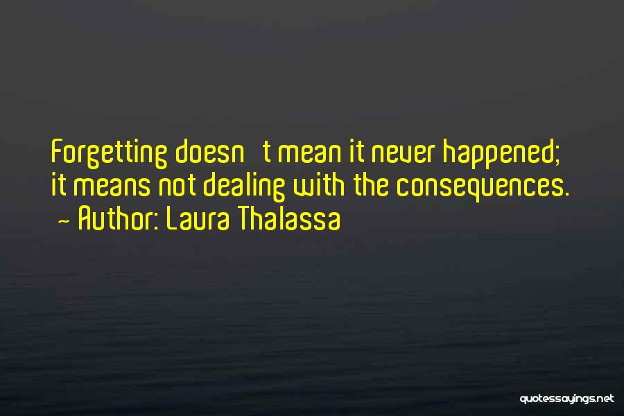 Laura Thalassa Quotes: Forgetting Doesn't Mean It Never Happened; It Means Not Dealing With The Consequences.