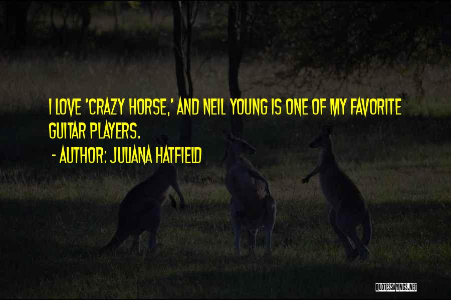 Juliana Hatfield Quotes: I Love 'crazy Horse,' And Neil Young Is One Of My Favorite Guitar Players.