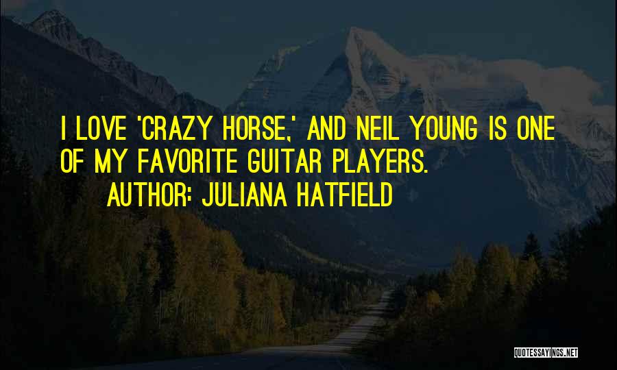 Juliana Hatfield Quotes: I Love 'crazy Horse,' And Neil Young Is One Of My Favorite Guitar Players.