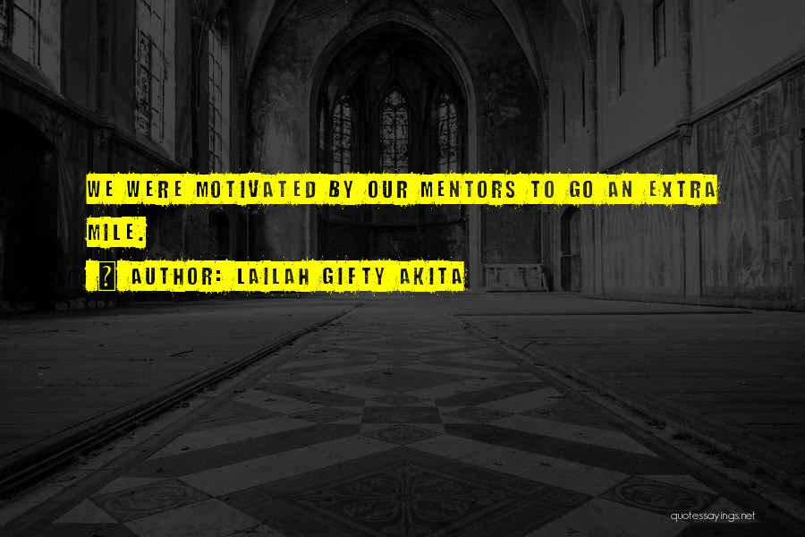 Lailah Gifty Akita Quotes: We Were Motivated By Our Mentors To Go An Extra Mile.