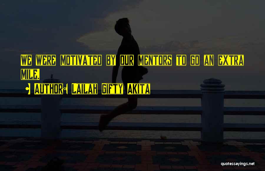 Lailah Gifty Akita Quotes: We Were Motivated By Our Mentors To Go An Extra Mile.