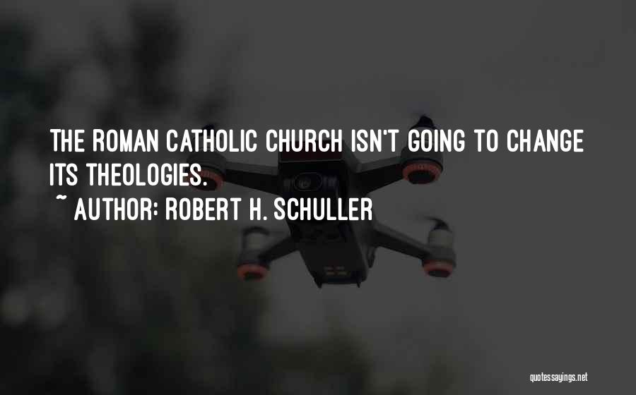 Robert H. Schuller Quotes: The Roman Catholic Church Isn't Going To Change Its Theologies.