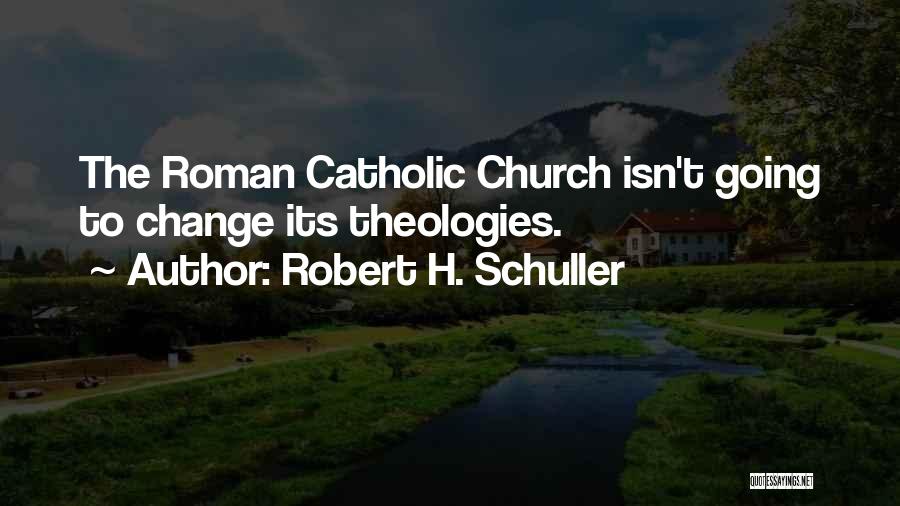 Robert H. Schuller Quotes: The Roman Catholic Church Isn't Going To Change Its Theologies.