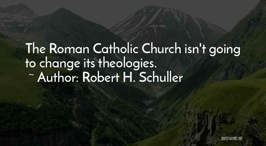 Robert H. Schuller Quotes: The Roman Catholic Church Isn't Going To Change Its Theologies.