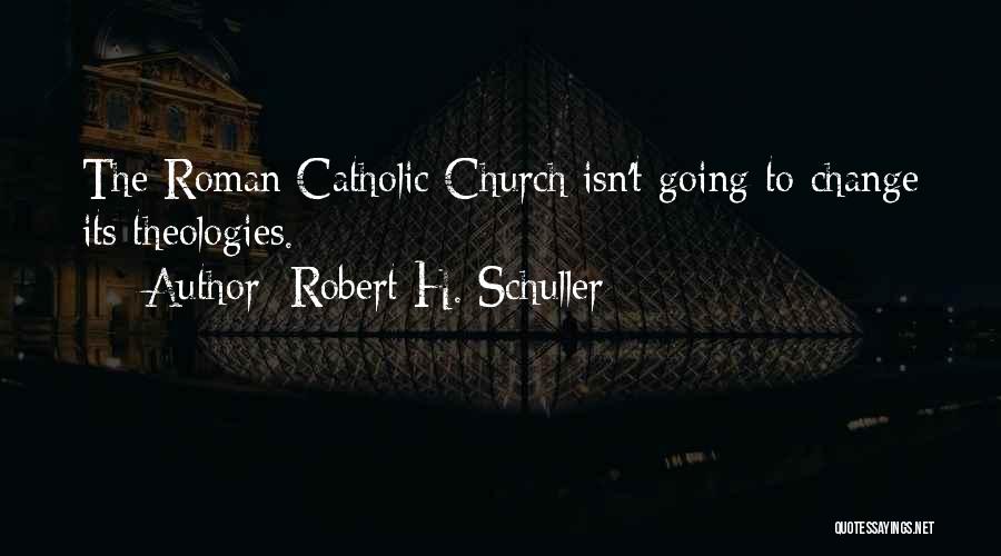 Robert H. Schuller Quotes: The Roman Catholic Church Isn't Going To Change Its Theologies.