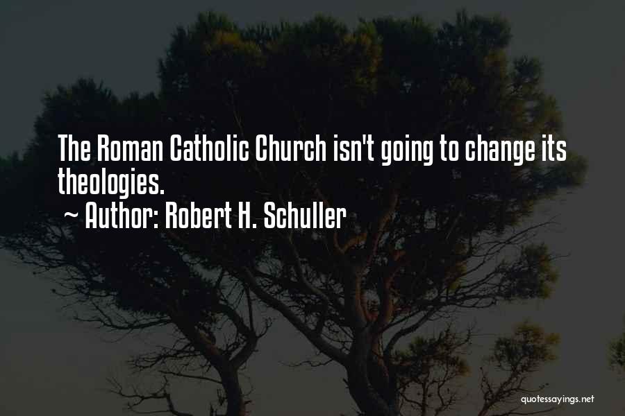Robert H. Schuller Quotes: The Roman Catholic Church Isn't Going To Change Its Theologies.