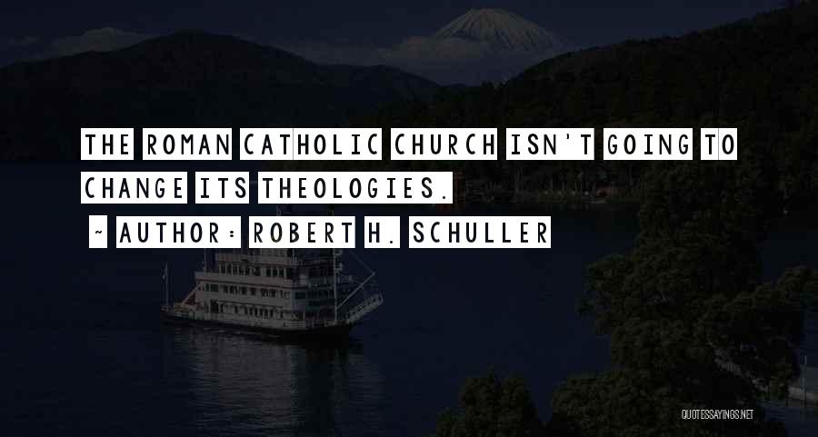 Robert H. Schuller Quotes: The Roman Catholic Church Isn't Going To Change Its Theologies.