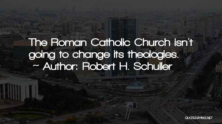 Robert H. Schuller Quotes: The Roman Catholic Church Isn't Going To Change Its Theologies.