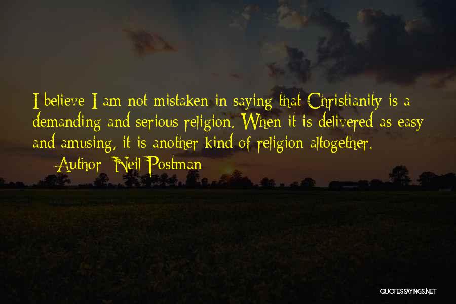 Neil Postman Quotes: I Believe I Am Not Mistaken In Saying That Christianity Is A Demanding And Serious Religion. When It Is Delivered