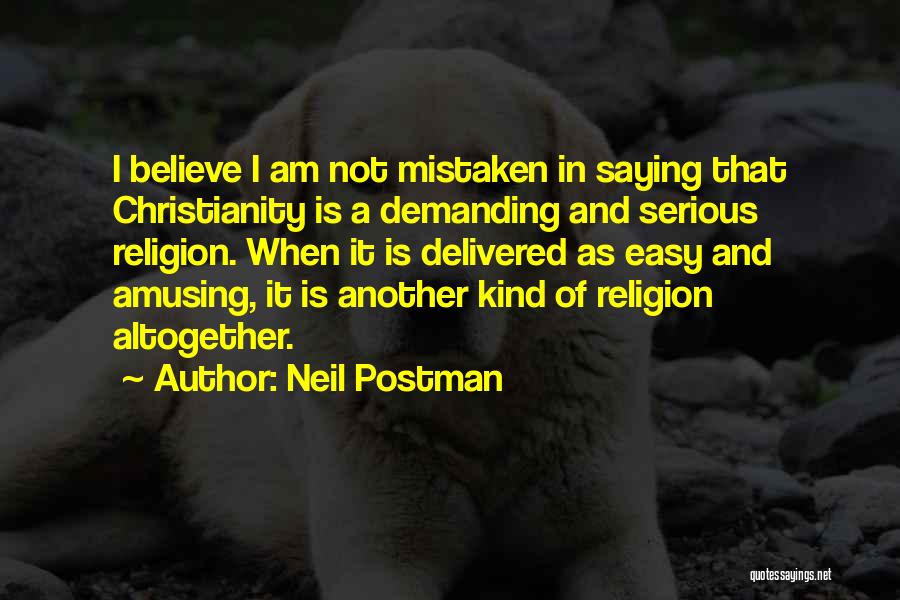 Neil Postman Quotes: I Believe I Am Not Mistaken In Saying That Christianity Is A Demanding And Serious Religion. When It Is Delivered