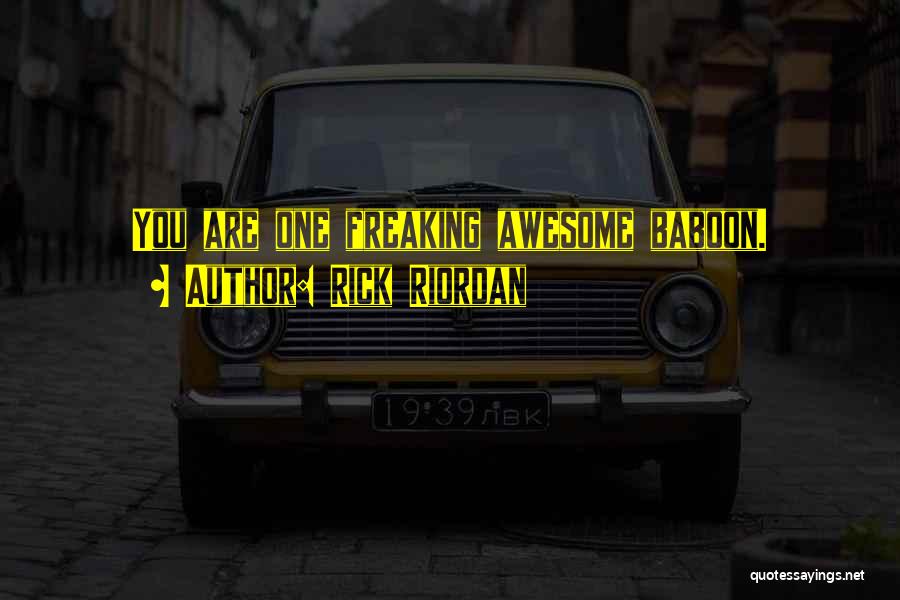 Rick Riordan Quotes: You Are One Freaking Awesome Baboon.