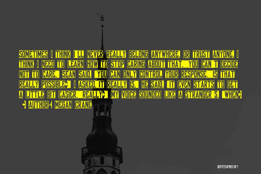 Megan Crane Quotes: Sometimes I Think I'll Never Really Belong Anywhere, Or Trust Anyone. I Think I Need To Learn How To Stop