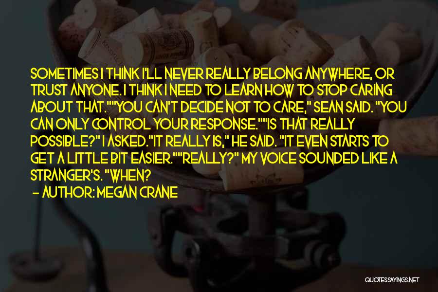 Megan Crane Quotes: Sometimes I Think I'll Never Really Belong Anywhere, Or Trust Anyone. I Think I Need To Learn How To Stop