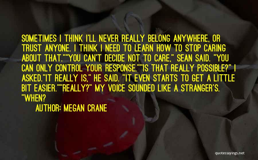 Megan Crane Quotes: Sometimes I Think I'll Never Really Belong Anywhere, Or Trust Anyone. I Think I Need To Learn How To Stop