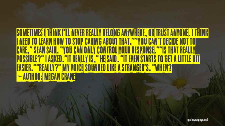 Megan Crane Quotes: Sometimes I Think I'll Never Really Belong Anywhere, Or Trust Anyone. I Think I Need To Learn How To Stop