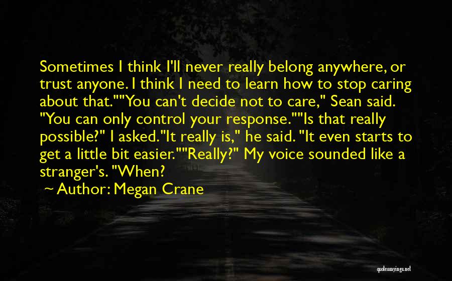 Megan Crane Quotes: Sometimes I Think I'll Never Really Belong Anywhere, Or Trust Anyone. I Think I Need To Learn How To Stop